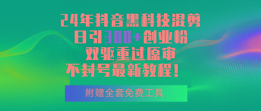 24年抖音黑科技混剪日引300+创业粉，双驱重过原审不封号最新教程！-知芽创业社