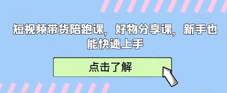 短视频带货陪跑课，好物分享课，新手也能快速上手-知芽创业社