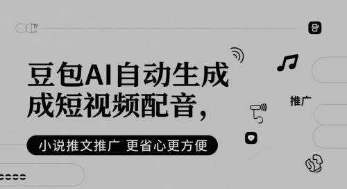 豆包AI自动生成短视频配音，小说推文推广更省心更方便-知芽创业社