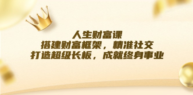 人生财富课：搭建财富框架，精准社交，打造超级长板，成就终身事业-知芽创业社
