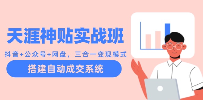 天涯神贴实战班：抖音+公众号+网盘，三合一变现模式，搭建自动成交系统-知芽创业社