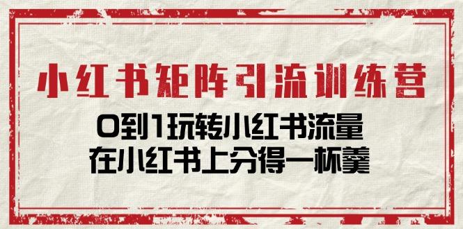 小红书矩阵引流训练营：0到1玩转小红书流量，在小红书上分得一杯羹-14节课-知芽创业社