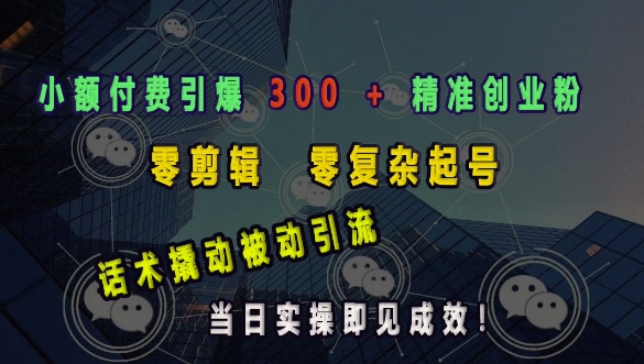 小额付费引爆 300 + 精准创业粉，零剪辑、零复杂起号，话术撬动被动引流，当日实操即见成效-知芽创业社