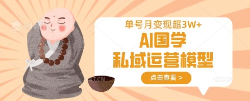 AI国学私域运营模型，单号月变现过W-知芽创业社