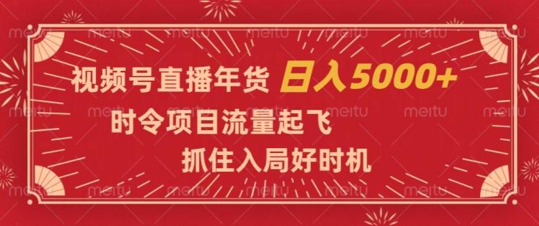 视频号直播年货，时令项目流量起飞，抓住入局好时机，日入5000+【揭秘】-知芽创业社