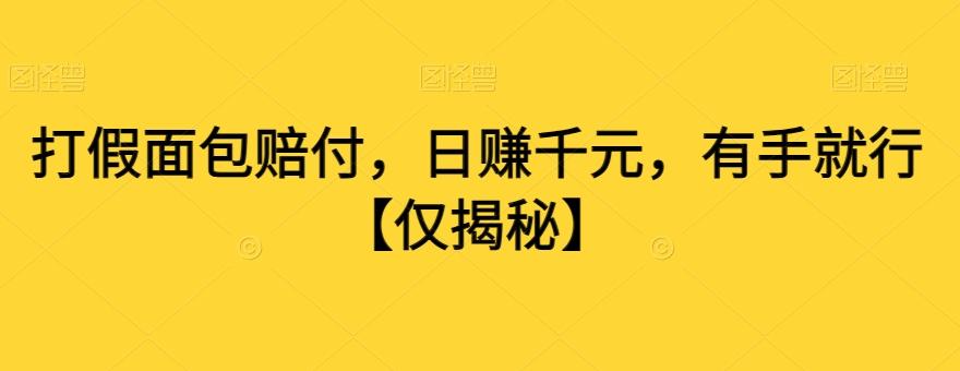 打假面包赔付，日赚千元，有手就行【仅揭秘】-知芽创业社