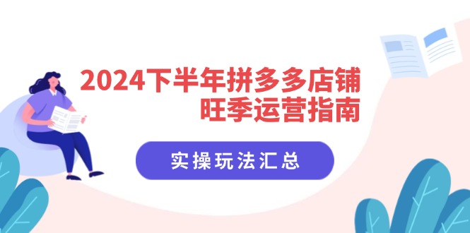 2024下半年拼多多店铺旺季运营指南：实操玩法汇总(8节课-知芽创业社