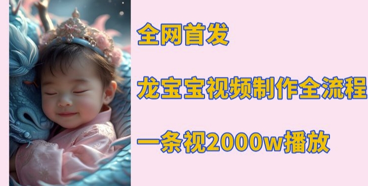 全网首发，龙宝宝视频制作教程，一条视频2000w播放-知芽创业社