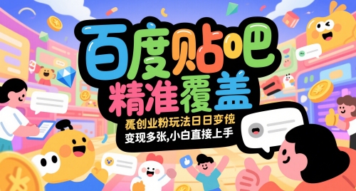 百度贴吧精准覆盖创业粉玩法日变现多张，小白直接上手【揭秘】-知芽创业社