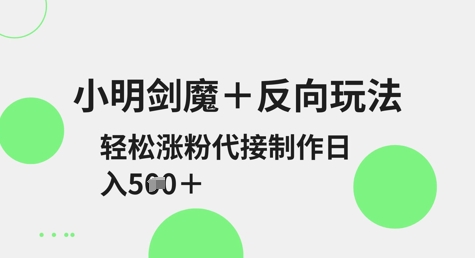 小明剑魔+反向玩法，轻松涨粉，可代接制作日入5张-知芽创业社