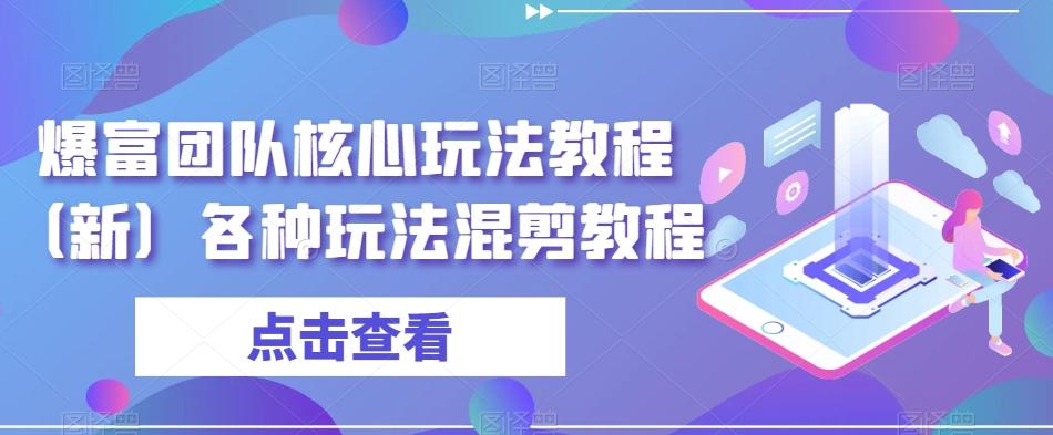 爆富团队核心玩法教程（新）各种玩法混剪教程-知芽创业社