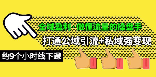 (10045期)全域盈利·做懂流量的操盘手，打通公域引流+私域强变现，约9个小时线下课-知芽创业社