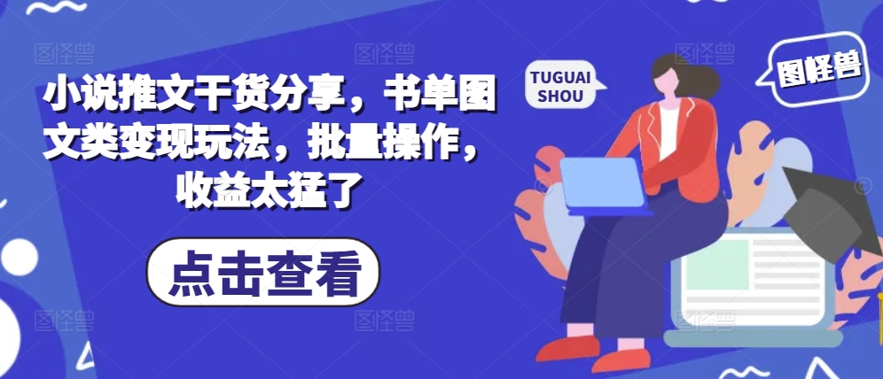 小说推文干货分享，书单图文类变现玩法，批量操作，收益太猛了-知芽创业社