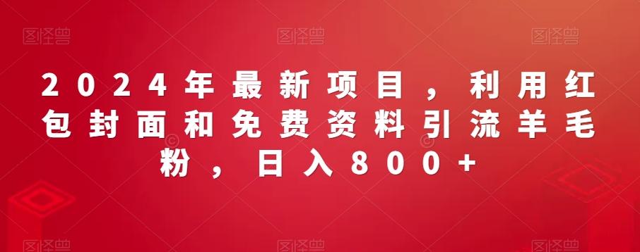 2024年最新项目，利用红包封面和免费资料引流羊毛粉，日入800+-知芽创业社