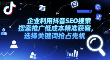 企业利用抖音SEO搜索推广低成本精准获客，选择关键词抢占先机-知芽创业社