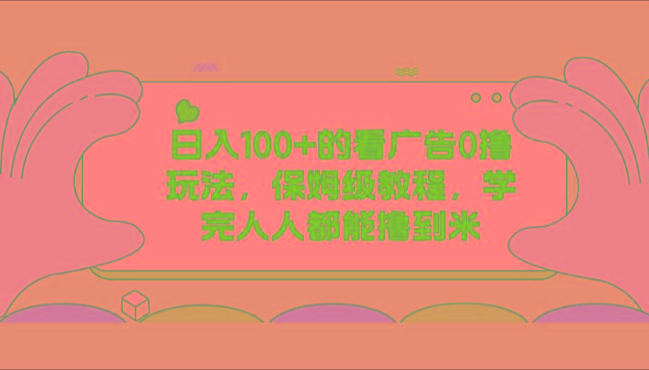 日入100+的看广告0撸玩法，保姆级教程，学完人人都能撸到米-知芽创业社
