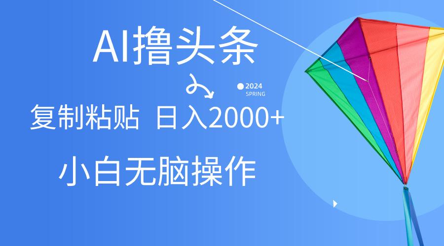 AI一键生成爆款文章撸头条,无脑操作，复制粘贴轻松,日入2000+-知芽创业社