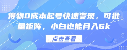 得物0成本起号快速变现，可批量矩阵，小白也能月入6k-知芽创业社
