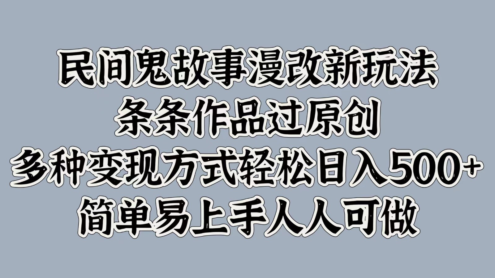民间鬼故事漫改新玩法，条条作品过原创，多种变现方式轻松日入500+简单易上手人人可做-知芽创业社