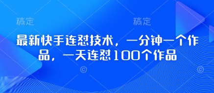 最新快手连怼技术，一分钟一个作品，一天连怼100个作品-知芽创业社