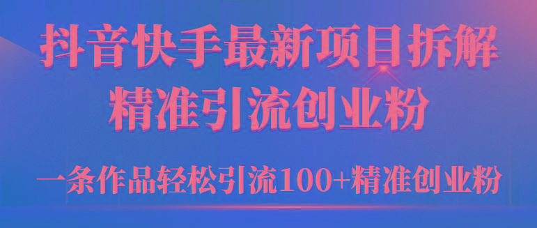 (9447期)2024年抖音快手最新项目拆解视频引流创业粉，一天轻松引流精准创业粉100+-知芽创业社