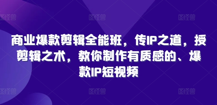 商业爆款剪辑全能班，传IP之道，授剪辑之术，教你制作有质感的、爆款IP短视频-知芽创业社