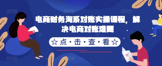 电商财务淘系对账实操课程，解决电商对账难题-知芽创业社