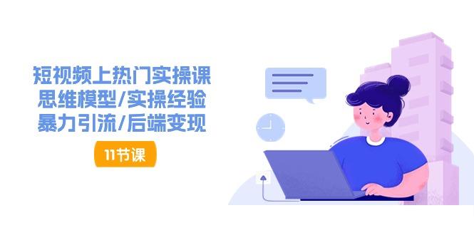 短视频上热门实操课，思维模型/实操经验/暴力引流/后端变现(11节)-知芽创业社