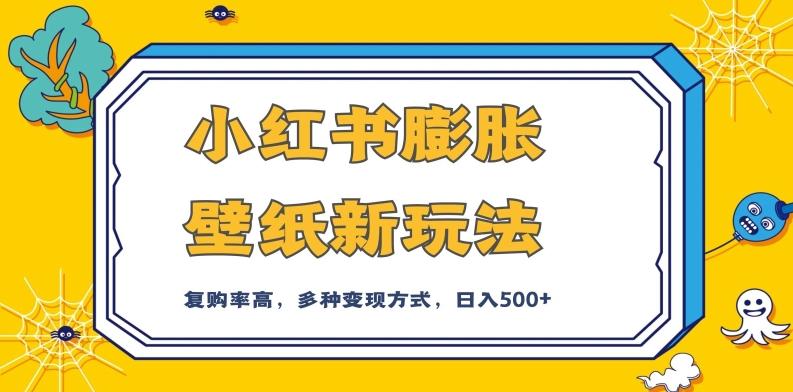 小红书膨胀壁纸新玩法，前端引流前端变现，后端私域多种组合变现方式，入500+【揭秘】-知芽创业社