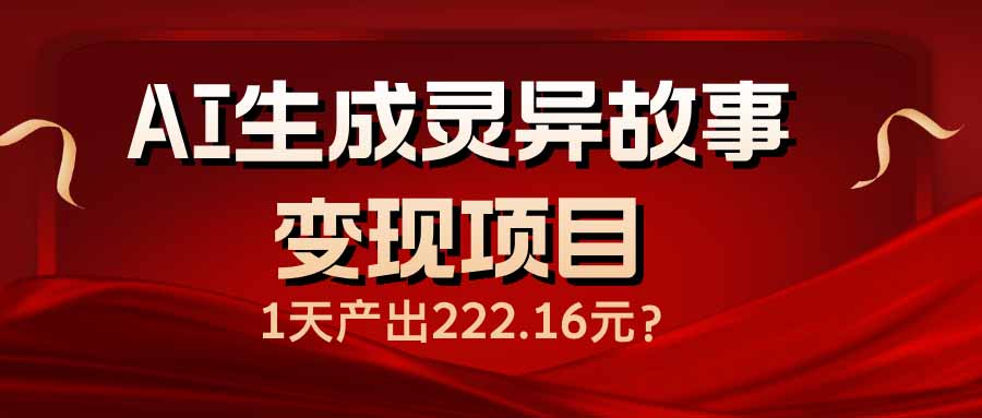 AI生成灵异故事变现项目，1天产出222.16元-知芽创业社