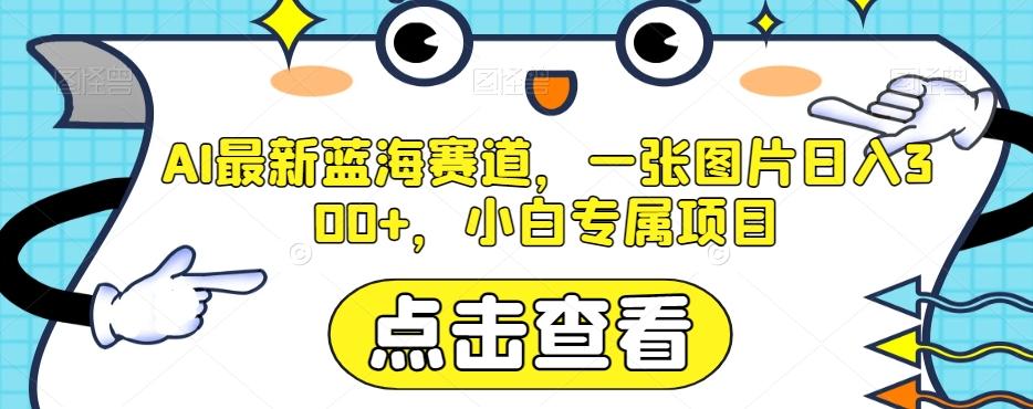 AI最新蓝海赛道，一张图片日入300+，小白专属项目【揭秘】-知芽创业社