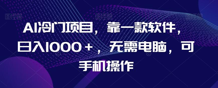 AI冷门项目，靠一款软件，日入1000＋，无需电脑，可手机操作【揭秘】-知芽创业社