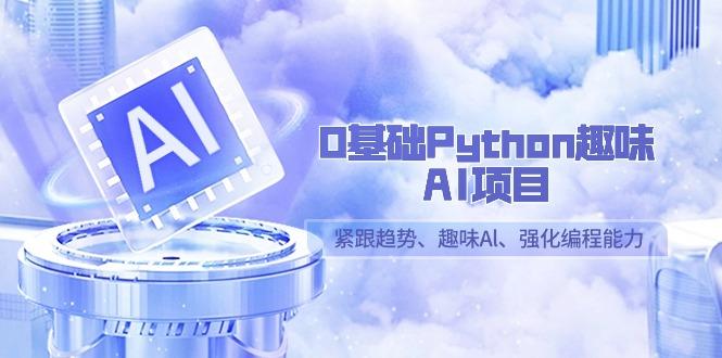 0基础Python趣味AI项目，紧跟趋势、趣味Al、强化编程能力(13节课)-知芽创业社