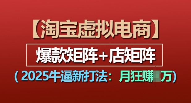 淘宝虚拟电商,2025牛逼新打法:爆款矩阵+店矩阵,月入过万-知芽创业社