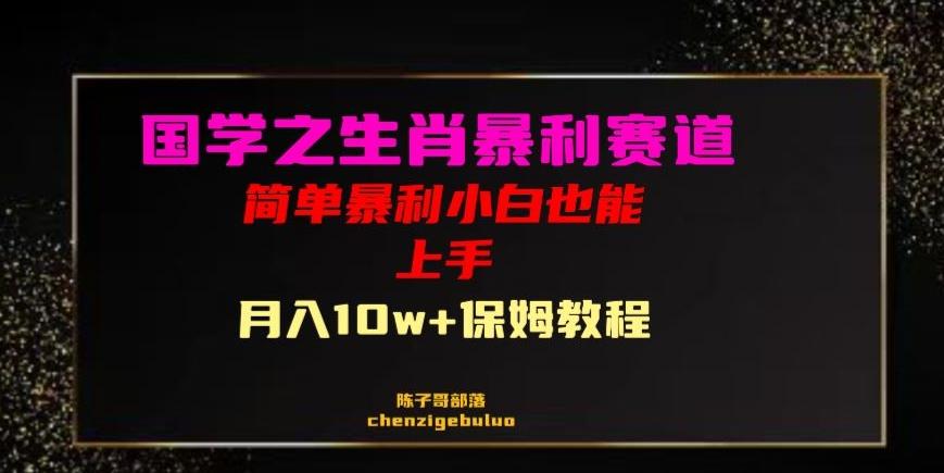 国学之暴利生肖带货小白也能做月入10万+保姆教程【揭秘】-知芽创业社