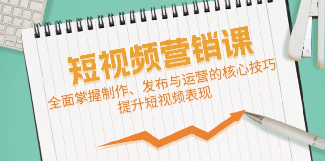 短视频&营销课：全面掌握制作、发布与运营的核心技巧，提升短视频表现-知芽创业社