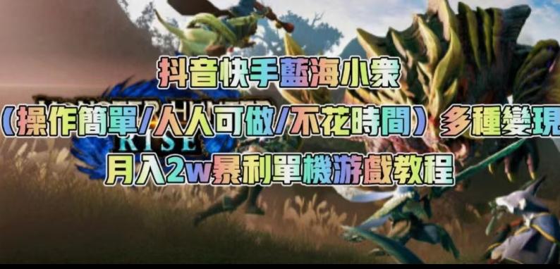 抖音快手蓝海小众（操作简单人人可做不花时间）多种变现月入2w＋暴利单机游戏教程-知芽创业社