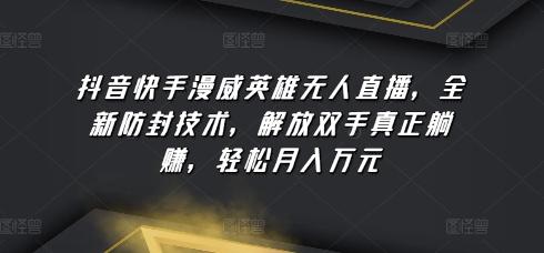 抖音快手漫威英雄无人直播，全新防封技术，解放双手真正躺赚，轻松月入万元【揭秘】-知芽创业社