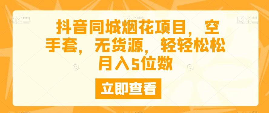 抖音同城烟花项目，空手套，无货源，轻轻松松月入5位数-知芽创业社