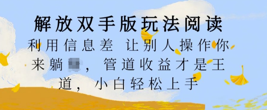 解放双手版玩法阅读，利用信息差让别人操作你来躺Z，管道收益才是王道，小白轻松上手【揭秘】-知芽创业社