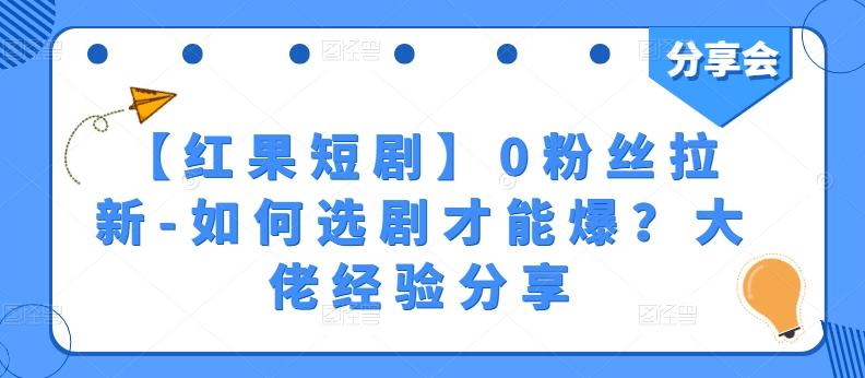 【红果短剧】0粉丝拉新-如何选剧才能爆？大佬经验分享-知芽创业社