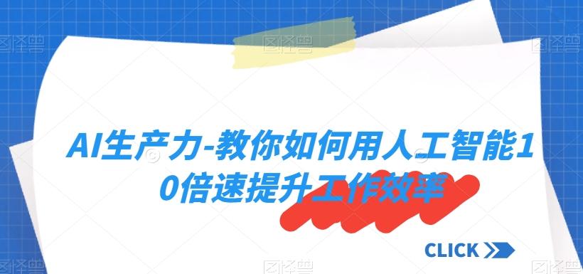 AI生产力-教你如何用人工智能10倍速提升工作效率-知芽创业社