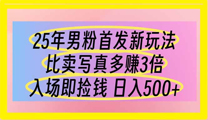 25年男粉首发新玩法 比卖写真赚的更多 入场即捡钱 日入500-知芽创业社