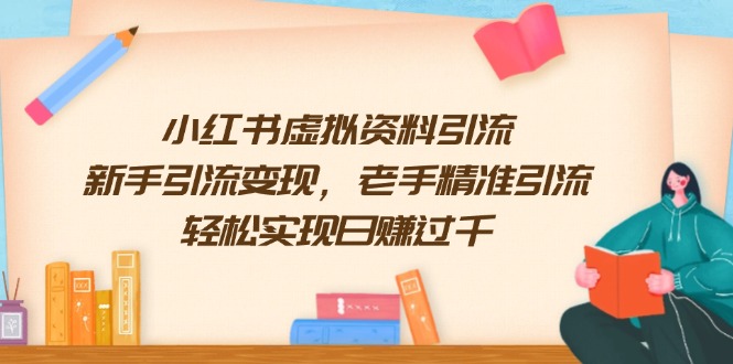 小红书虚拟资料引流，新手引流变现，老手精准引流，轻松实现日赚过千-知芽创业社