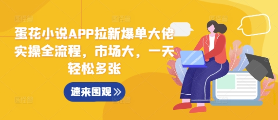 蛋花小说APP拉新爆单大佬实操全流程，市场大，一天轻松多张-知芽创业社