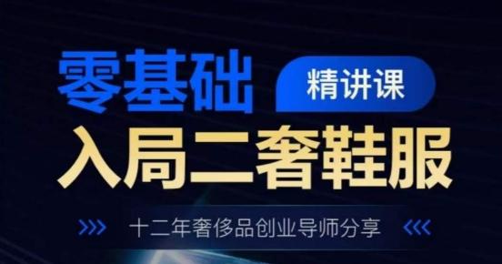 零基础入局二奢鞋服精讲课，十二年奢侈品创业导师分享-知芽创业社