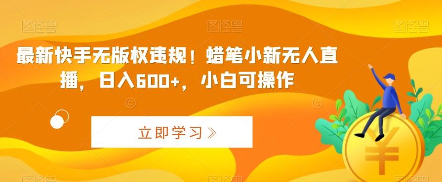 最新快手无版权违规！蜡笔小新无人直播，日入600+，小白可操作【揭秘】-知芽创业社