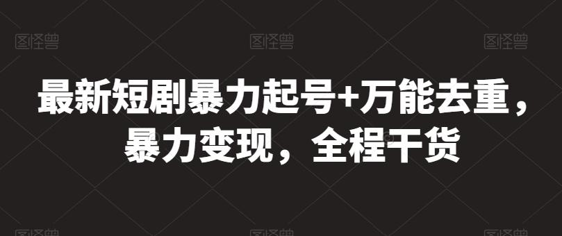 最新短剧暴力起号+万能去重，暴力变现，全程干货【揭秘】-知芽创业社
