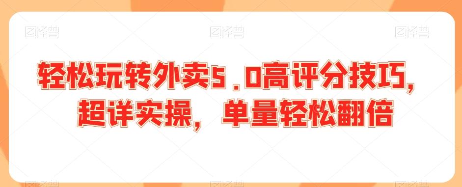 轻松玩转外卖5.0高评分技巧，超详实操，单量轻松翻倍-知芽创业社