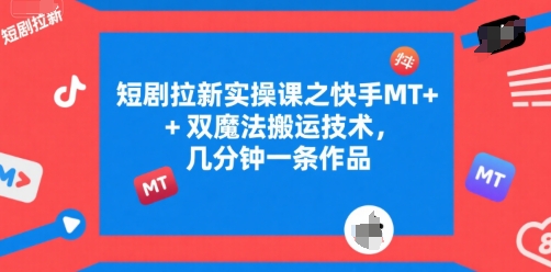 短剧拉新实操课之快手MT+双魔法搬运技术，几分钟一条作品-知芽创业社